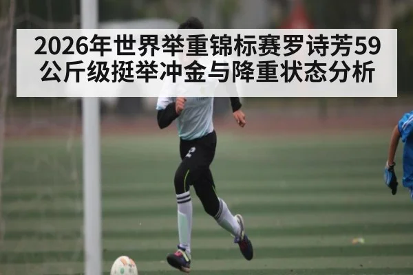 2026年世界举重锦标赛罗诗芳59公斤级挺举冲金与降重状态分析