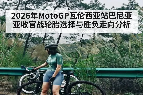 2026年MotoGP瓦伦西亚站巴尼亚亚收官战轮胎选择与胜负走向分析 - Baowei Sports