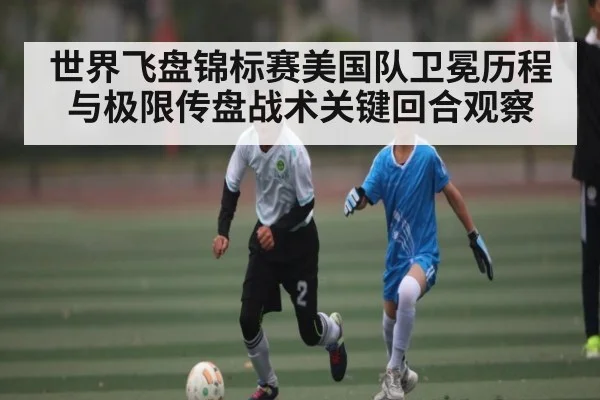 世界飞盘锦标赛美国队卫冕历程与极限传盘战术关键回合观察 - Baowei Sports