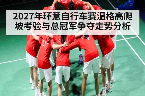 2027年环意自行车赛温格高爬坡考验与总冠军争夺走势分析 - Baowei Sports